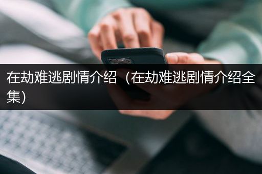 在劫难逃剧情介绍（在劫难逃剧情介绍全集）